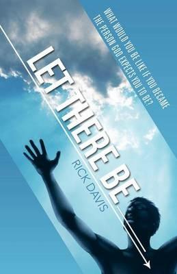 Let There Be __________ What would you be like if you became the person God expects you to be? - Rick Davis - cover