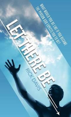 Let There Be __________ What would you be like if you became the person God expects you to be? - Rick Davis - cover