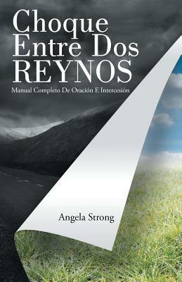 Choque Entre Dos Reynos: Manual Completo De Oracion E Intercesion - Angela Strong - cover