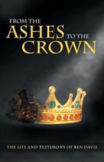 From the Ashes to the Crown: The Life and Testimony of Ben Davis