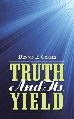 Truth and Its Yield - Dennis E Coates - cover