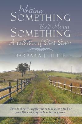 Writing Something that Means Something: A Collection of Short Stories - Barbara J Little - cover