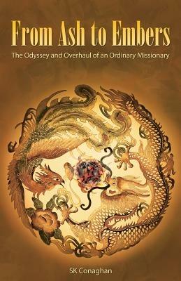 From Ash to Embers: The Odyssey and Overhaul of an Ordinary Missionary - Sk Conaghan - cover