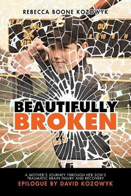 Beautifully Broken: A Mother's Journey Through Her Son's Traumatic Brain Injury and Recovery - Rebecca Boone Kozowyk - cover