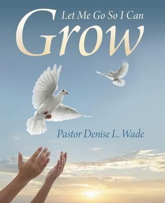Let Me Go So I Can Grow - Pastor Denise L Wade - cover