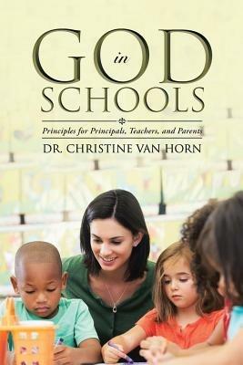 God in Schools: Principles for Principals, Teachers, and Parents - Christine Van Horn - cover