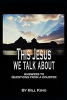 This Jesus We Talk about: Answers to Questions from a Doubter - Bill King - cover