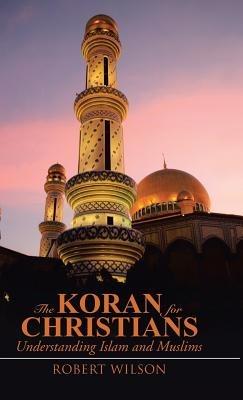 The Koran for Christians: Understanding Islam and Muslims - Robert Wilson - cover