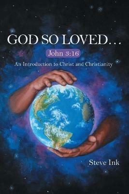 God so Loved...: John 3:16 an Introduction to Christ and Christianity - Steve Ink - cover