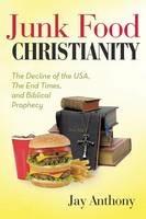 Junk Food Christianity: The Decline of the USA, the End Times, and Biblical Prophecy - Jay Anthony - cover