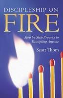 Discipleship on Fire: Step by Step Process to Discipling Anyone - Scott Thom - cover