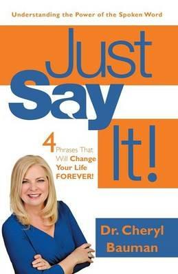 Just Say It!: Four Phrases That Will Change Your Life Forever! - Cheryl Bauman - cover
