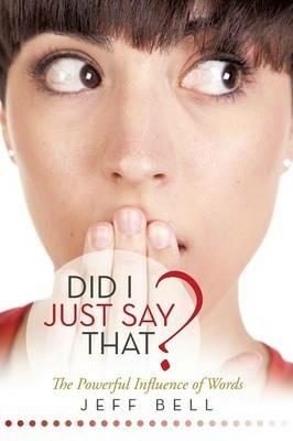 Did I Just Say That?: The Powerful Influence of Words - Jeff Bell - cover