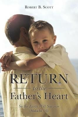 Return to the Father's Heart: So the Earth Will Survive (Malachi 4:6) - Robert B Scott - cover