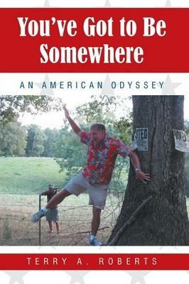 You've Got to Be Somewhere: An American Odyssey - Terry a Roberts - cover