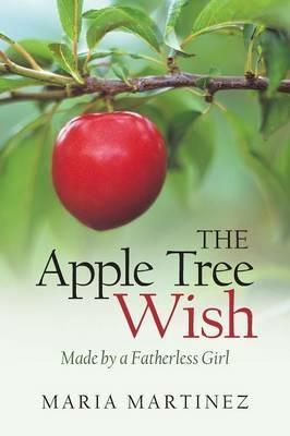 The Apple Tree Wish: Made by a Fatherless Girl - Maria Martinez - cover