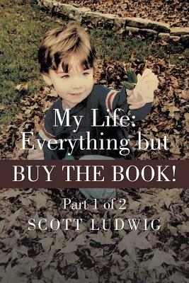 My Life: Everything But Buy the Book: Part 1 of 2 - Scott Ludwig - cover