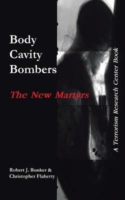 Body Cavity Bombers: The New Martyrs: A Terrorism Research Center Book - Robert J Bunker,Christopher Flaherty - cover