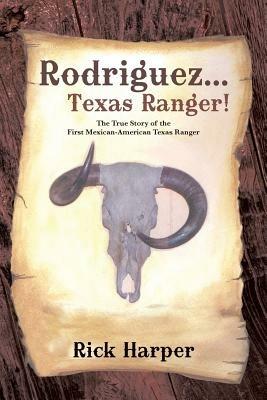 Rodriguez... Texas Ranger!: The True Story of the First Mexican American Texas Ranger - Rick Harper - cover