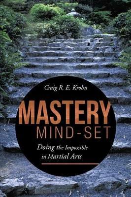 Mastery Mind-Set: Doing the Impossible in Martial Arts - Craig R E Krohn - cover