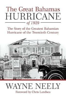 The Great Bahamas Hurricane of 1929: The Story of the Greatest Bahamian Hurricane of the Twentieth Century - Wayne Neely - cover