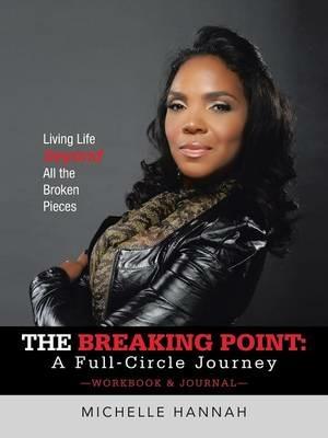 The Breaking Point: A Full-Circle Journey, Workbook & Journal: Living Life Beyond All the Broken Pieces - Michelle Hannah - cover