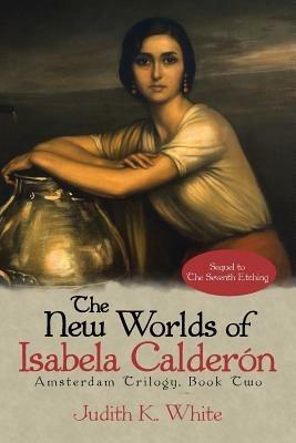 The New Worlds of Isabela Calderon: Sequel to the Seventh Etching - Judith K White - cover