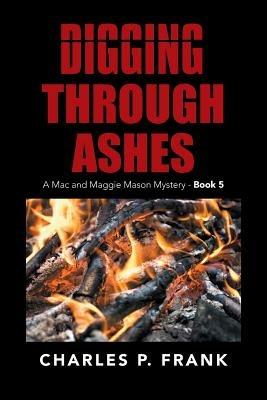 Digging Through Ashes: A Mac and Maggie Mason Mystery - Book 5 - Charles P Frank - cover
