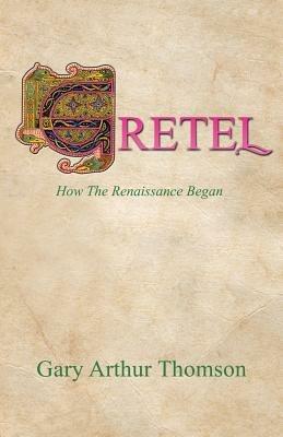 Gretel: How the Renaissance Began - Gary Arthur Thomson - cover