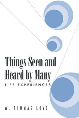 Things Seen and Heard by Many: Life Experiences - W Thomas Love - cover