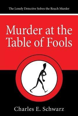 Murder at the Table of Fools: The Lonely Detective Solves the Roach Murder - Charles E Schwarz - cover