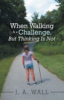 When Walking Is a Challenge, But Thinking Is Not - J a Wall - cover