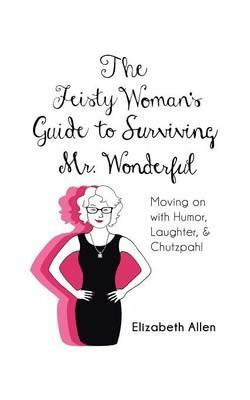 The Feisty Woman's Guide to Surviving Mr. Wonderful: Moving on with Humor, Laughter, and Chutzpah! - Elizabeth Allen - cover