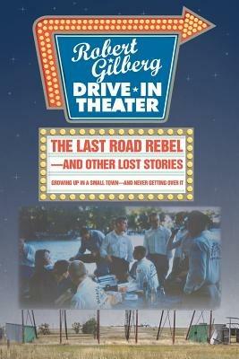 The Last Road Rebel-And Other Lost Stories: Growing Up in a Small Town-And Never Getting Over It - Robert Gilberg - cover