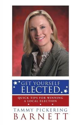 Get Yourself Elected: Quick Tips for Winning a Local Election - Tammy Pickering Barnett - cover