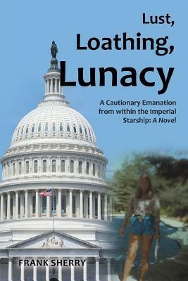 Lust, Loathing, Lunacy: A Cautionary Emanation from Within the Imperial Starship: A Novel - Frank Sherry - cover