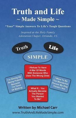 Truth and Life Made Simple: Inspired at the Holy Family Adoration Chapel, Orlando, FL - Michael Carr - cover