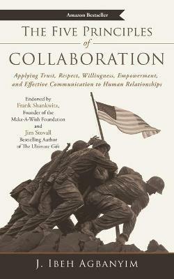The Five Principles of Collaboration: Applying Trust, Respect, Willingness, Empowerment, and Effective Communication to Human Relationships - J Ibeh Agbanyim - cover
