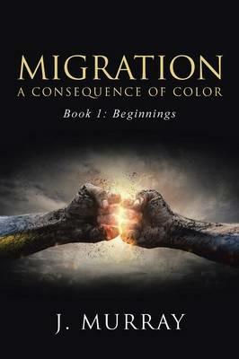 Migration-A Consequence of Color: Book 1: Beginnings - J Murray - cover