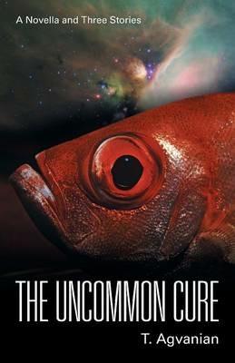 The Uncommon Cure: A Novella and Three Stories - T Agvanian - cover