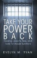 Take Your Power Back: Healing Lessons, Tips, and Tools for Abuse Survivors - Evelyn M Ryan - cover