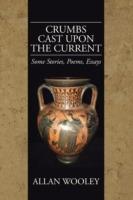 Crumbs Cast Upon the Current: Some Stories, Poems, Essays - Allan Wooley - cover