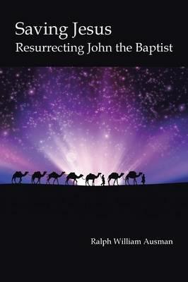 Saving Jesus: Resurrecting John the Baptist - Ralph William Ausman - cover