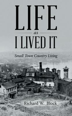 Life as I Lived It: Small Town Country Living - Richard W Block - cover