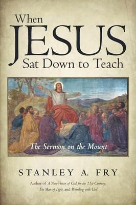When Jesus SAT Down to Teach: The Sermon on the Mount - Stanley A Fry - cover