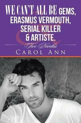 We can't all be Gems, Erasmus Vermouth, serial killer & artiste.: Two Novellas - Carol Ann - cover
