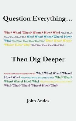 Question Everything... Then Dig Deeper - John Andes - cover
