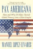 Pax Americana: How and Why Us Elites Turned Global Primacy Into a Silent Empire