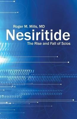 Nesiritide: The Rise and Fall of Scios - Roger M Mills - cover