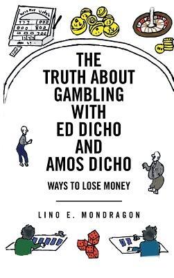 THE Truth About Gambling with Ed Dicho and Amos Dicho: Ways To Lose Money - Lino E. Mondragon - cover